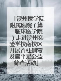 滨州医学院附属医院（第一临床医学院）走进滨州实验学校南校区开展脊柱侧弯及扁平足公益筛查活动