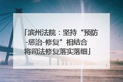 滨州法院：坚持“预防-惩治-修复”相结合 将司法修复落实落细