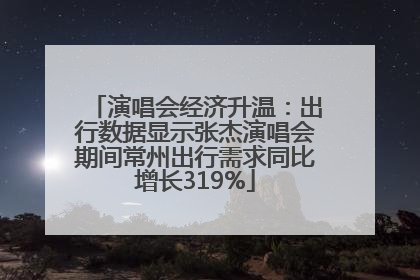 演唱会经济升温：出行数据显示张杰演唱会期间常州出行需求同比增长319%
