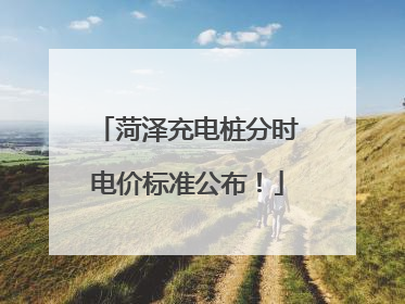 菏泽充电桩分时电价标准公布！