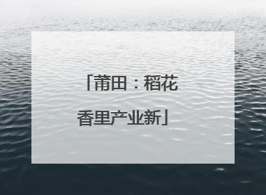 莆田：稻花香里产业新