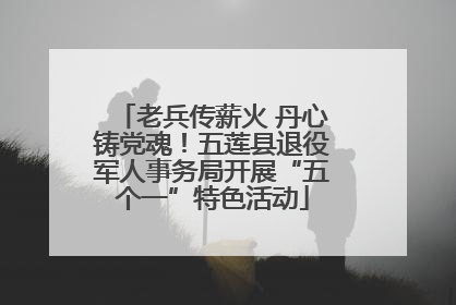 老兵传薪火 丹心铸党魂！五莲县退役军人事务局开展“五个一”特色活动
