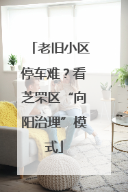 老旧小区停车难？看芝罘区“向阳治理”模式