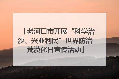 老河口市开展“科学治沙、兴业利民”世界防治荒漠化日宣传活动