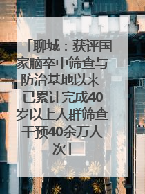 聊城：获评国家脑卒中筛查与防治基地以来 已累计完成40岁以上人群筛查干预40余万人次