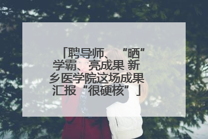 聘导师、“晒”学霸、亮成果 新乡医学院这场成果汇报“很硬核”