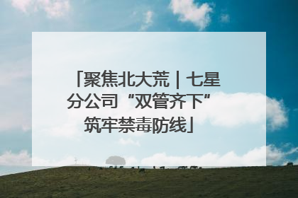 聚焦北大荒｜七星分公司“双管齐下”筑牢禁毒防线