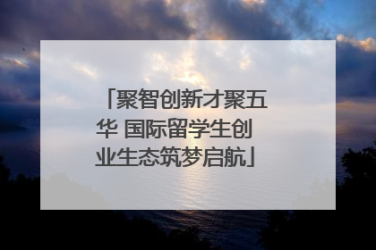 聚智创新才聚五华 国际留学生创业生态筑梦启航