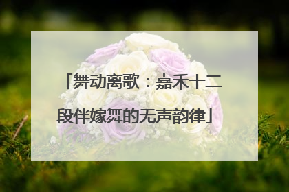 舞动离歌：嘉禾十二段伴嫁舞的无声韵律
