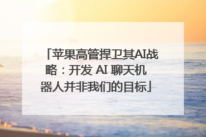 苹果高管捍卫其AI战略：开发 AI 聊天机器人并非我们的目标