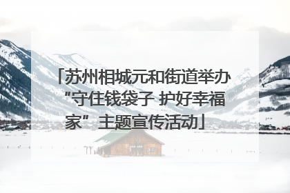 苏州相城元和街道举办“守住钱袋子 护好幸福家”主题宣传活动
