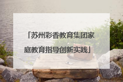 苏州彩香教育集团家庭教育指导创新实践