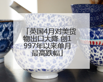 英国4月对美货物出口大降 创1997年以来单月最高跌幅