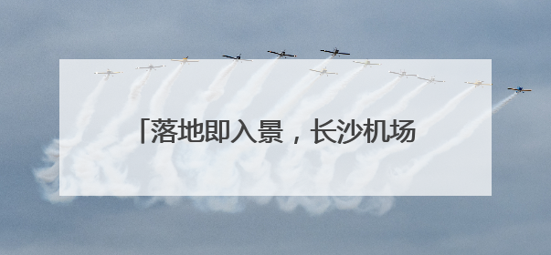 落地即入景，长沙机场化身“湖湘文化展厅”