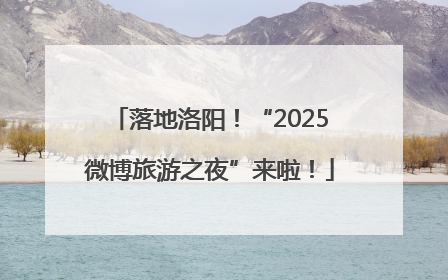 落地洛阳！“2025微博旅游之夜”来啦！