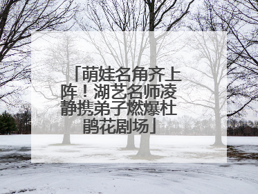 萌娃名角齐上阵！湖艺名师凌静携弟子燃爆杜鹃花剧场