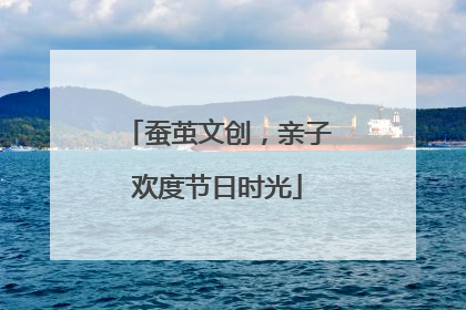 蚕茧文创，亲子欢度节日时光