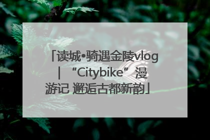 读城•骑遇金陵vlog｜“Citybike”漫游记 邂逅古都新韵