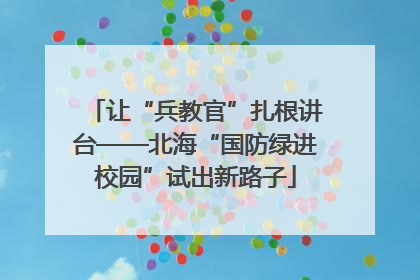 让“兵教官”扎根讲台——北海“国防绿进校园”试出新路子