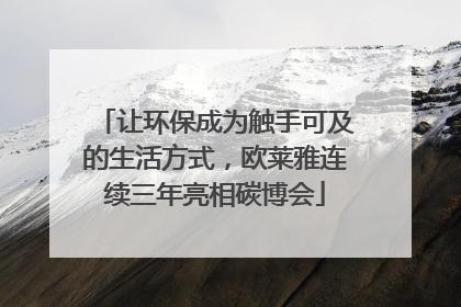 让环保成为触手可及的生活方式，欧莱雅连续三年亮相碳博会