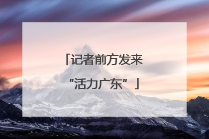 记者前方发来“活力广东”