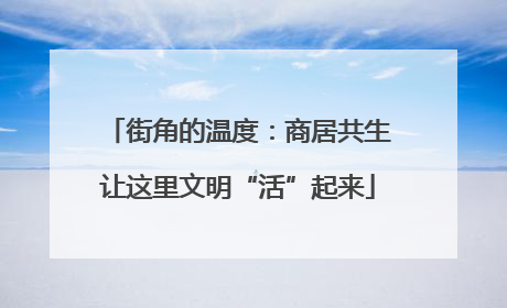 街角的温度：商居共生让这里文明“活”起来