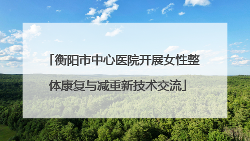 衡阳市中心医院开展女性整体康复与减重新技术交流
