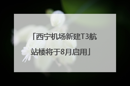 西宁机场新建T3航站楼将于8月启用