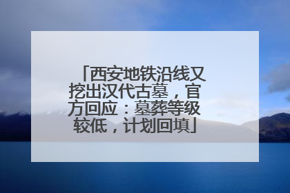 西安地铁沿线又挖出汉代古墓，官方回应：墓葬等级较低，计划回填