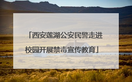 西安莲湖公安民警走进校园开展禁毒宣传教育