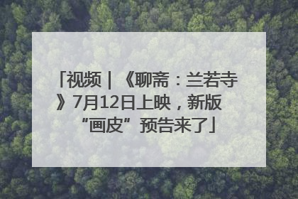 视频｜《聊斋：兰若寺》7月12日上映，新版“画皮”预告来了