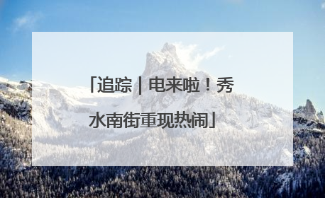 追踪｜电来啦！秀水南街重现热闹