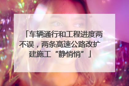 车辆通行和工程进度两不误，两条高速公路改扩建施工“静悄悄”