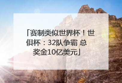 赛制类似世界杯！世俱杯：32队争霸 总奖金10亿美元