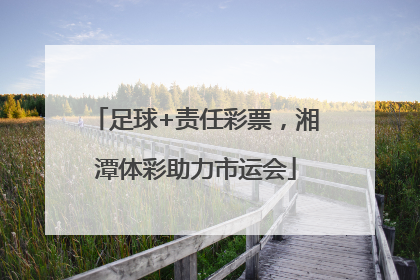 足球+责任彩票，湘潭体彩助力市运会