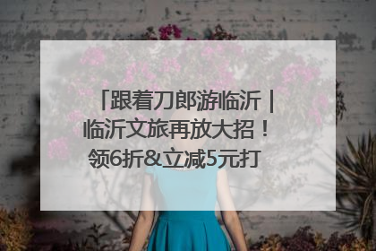 跟着刀郎游临沂｜临沂文旅再放大招！领6折&立减5元打车券，使用后还有2张5折券免费领！