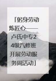躬身劳动炼匠心——卢氏中专24级汽修班开展劳动服务周活动
