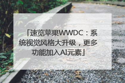 速览苹果WWDC：系统视觉风格大升级，更多功能加入AI元素