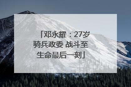 邓永耀：27岁骑兵政委 战斗至生命最后一刻