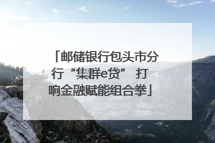 邮储银行包头市分行“集群e贷” 打响金融赋能组合拳