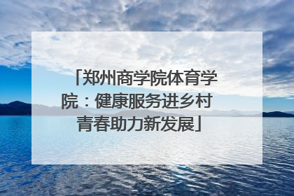 郑州商学院体育学院：健康服务进乡村 青春助力新发展