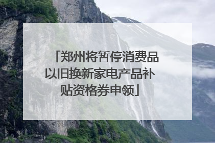 郑州将暂停消费品以旧换新家电产品补贴资格券申领