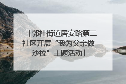郭杜街道居安路第二社区开展“我为父亲做沙拉”主题活动