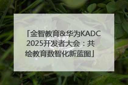金智教育&华为KADC 2025开发者大会：共绘教育数智化新蓝图