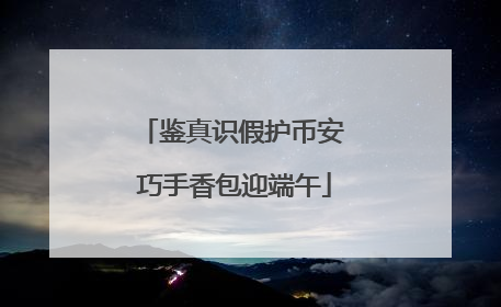 鉴真识假护币安 巧手香包迎端午