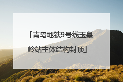 青岛地铁9号线玉皇岭站主体结构封顶