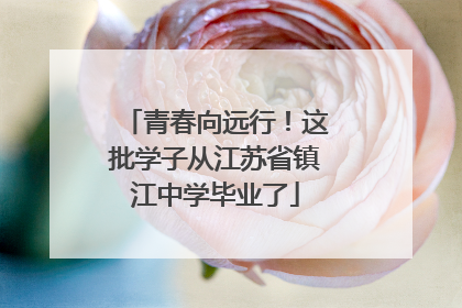 青春向远行！这批学子从江苏省镇江中学毕业了