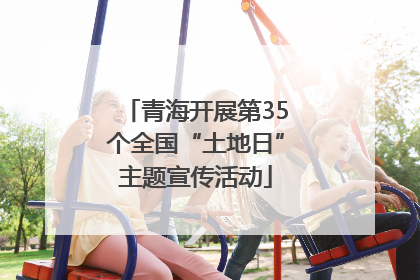 青海开展第35个全国“土地日”主题宣传活动