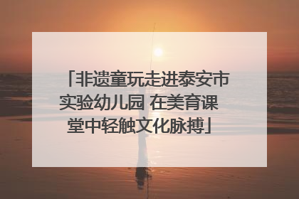 非遗童玩走进泰安市实验幼儿园 在美育课堂中轻触文化脉搏