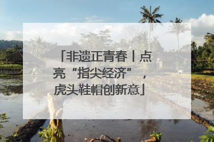 非遗正青春丨点亮“指尖经济”，虎头鞋帽创新意